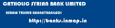 CATHOLIC SYRIAN BANK LIMITED  KERALA TRISSUR KANNATHANGADI   banks information 